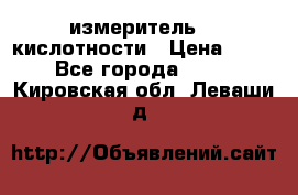 измеритель    кислотности › Цена ­ 380 - Все города  »    . Кировская обл.,Леваши д.